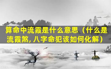 算命中流霞是什么意思（什么是流霞煞, 八字命犯该如何化解）